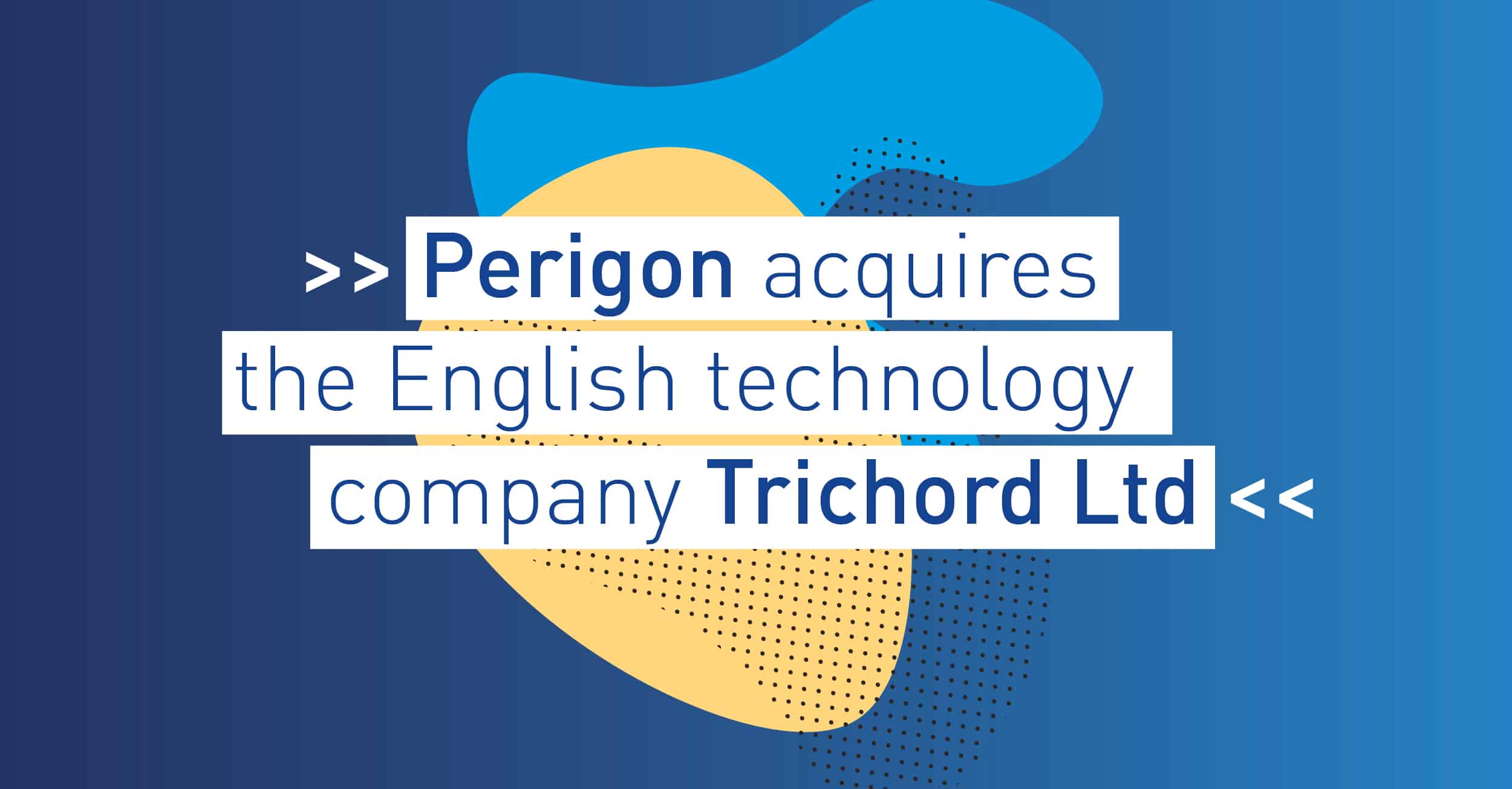 PERIGON ACQUIRES THE ENGLISH TECHNOLOGY COMPANY TRICHORD LTD.